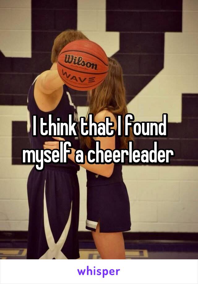 I think that I found myself a cheerleader 