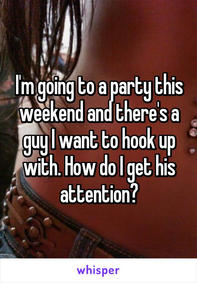 I'm going to a party this weekend and there's a guy I want to hook up with. How do I get his attention?