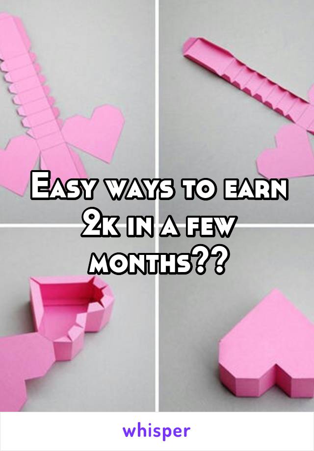 Easy ways to earn 2k in a few months??