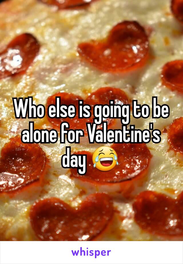 Who else is going to be alone for Valentine's day 😂