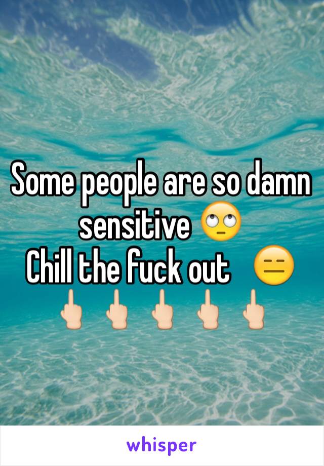 Some people are so damn sensitive 🙄 
Chill the fuck out   😑🖕🏻🖕🏻🖕🏻🖕🏻🖕🏻