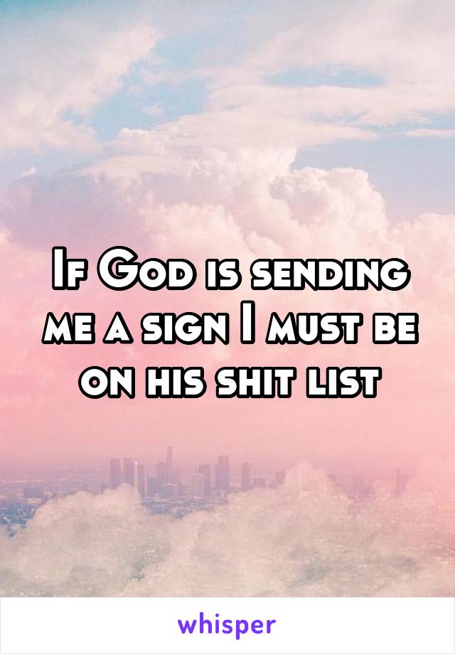 If God is sending me a sign I must be on his shit list