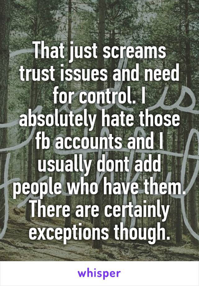 That just screams trust issues and need for control. I absolutely hate those fb accounts and I usually dont add people who have them. There are certainly exceptions though.