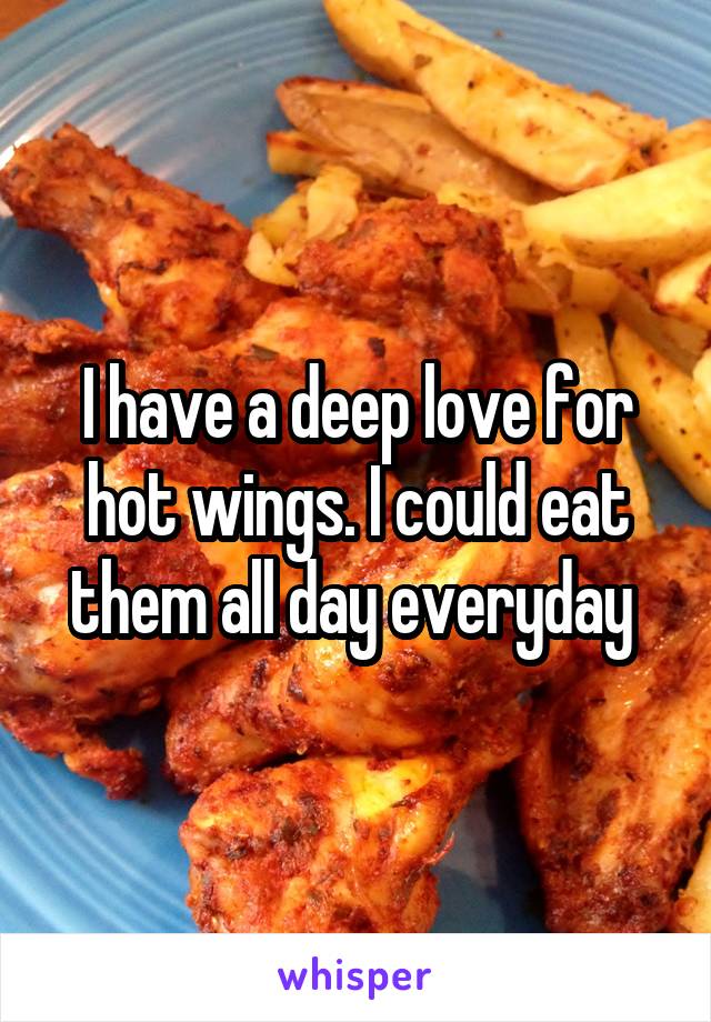 I have a deep love for hot wings. I could eat them all day everyday 