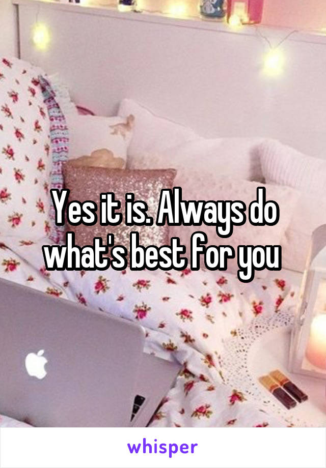 Yes it is. Always do what's best for you 