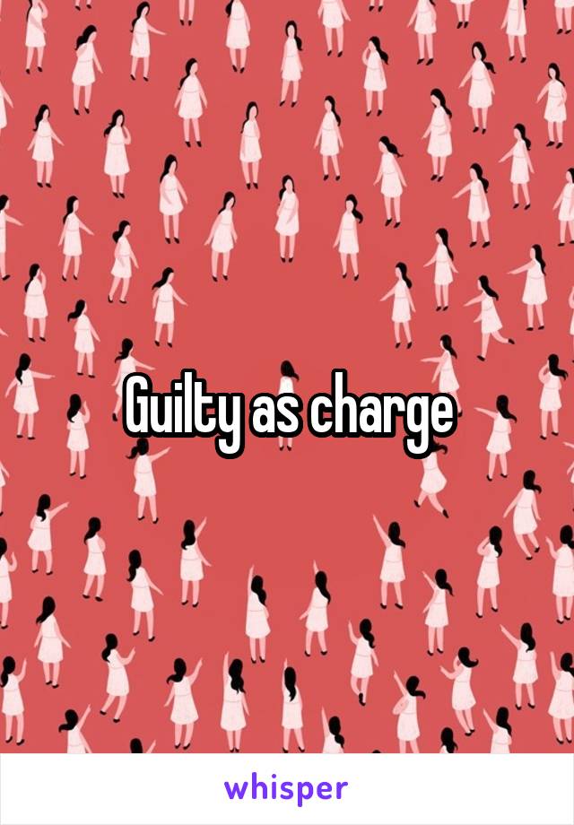 Guilty as charge