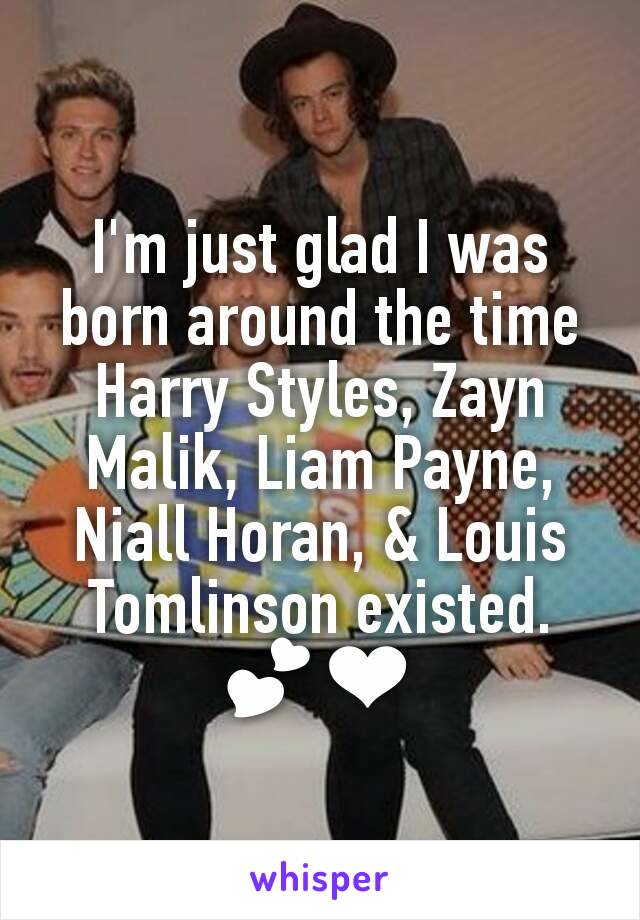 I'm just glad I was born around the time Harry Styles, Zayn Malik, Liam Payne, Niall Horan, & Louis Tomlinson existed. 💕❤