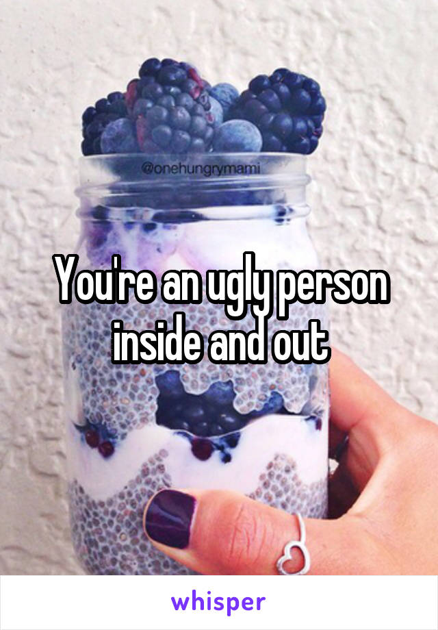 You're an ugly person inside and out