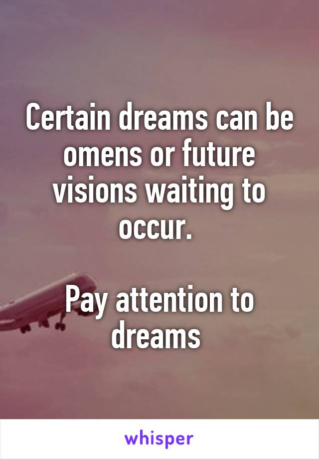 Certain dreams can be omens or future visions waiting to occur. 

Pay attention to dreams 