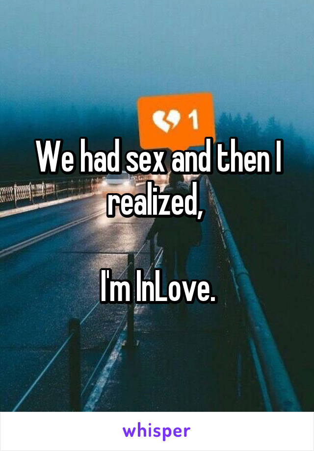 We had sex and then I realized, 

I'm InLove.