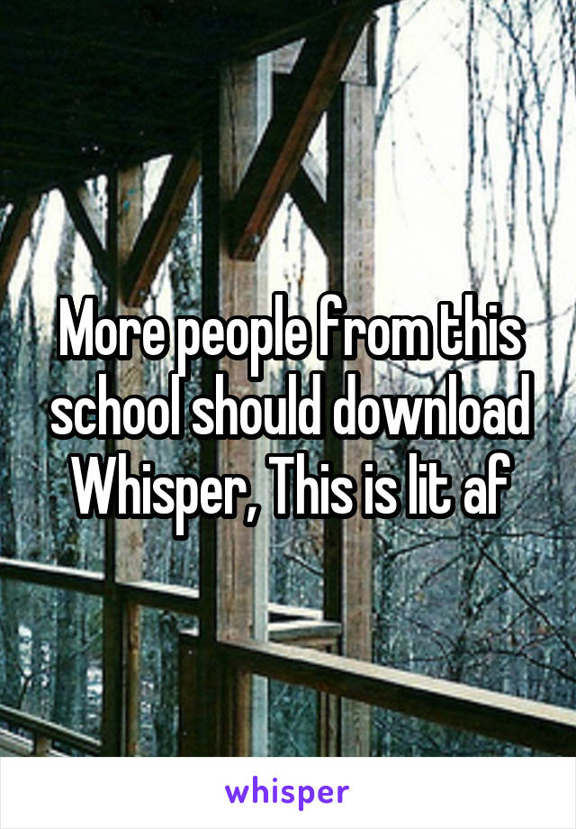 More people from this school should download Whisper, This is lit af