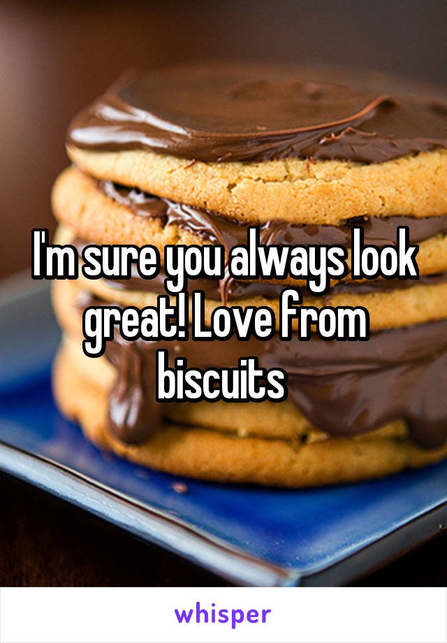 I'm sure you always look great! Love from biscuits 