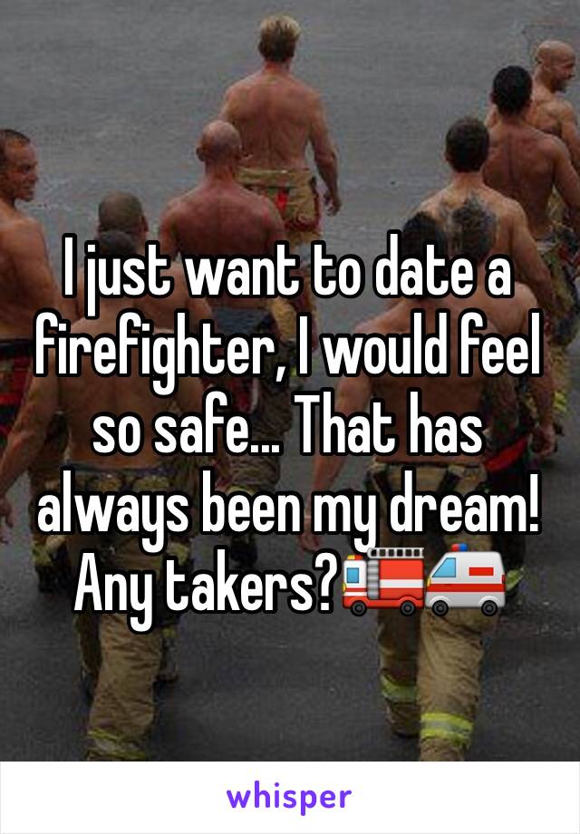 I just want to date a firefighter, I would feel so safe... That has always been my dream! Any takers?🚒🚑