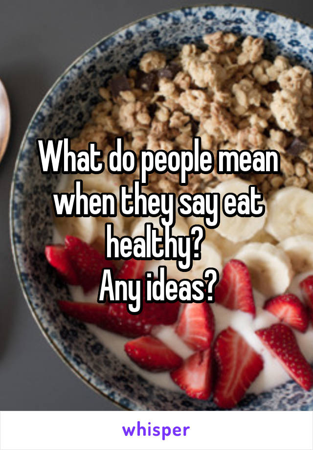 What do people mean when they say eat healthy? 
Any ideas?