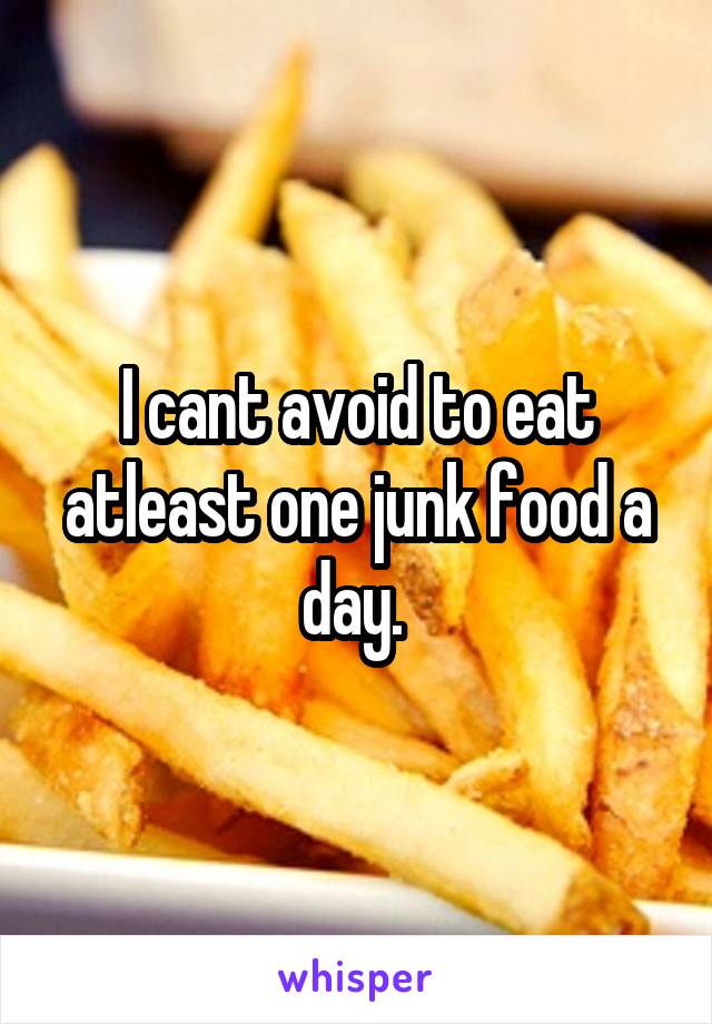 I cant avoid to eat atleast one junk food a day. 