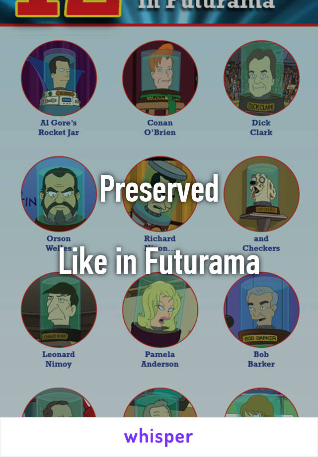 Preserved

Like in Futurama