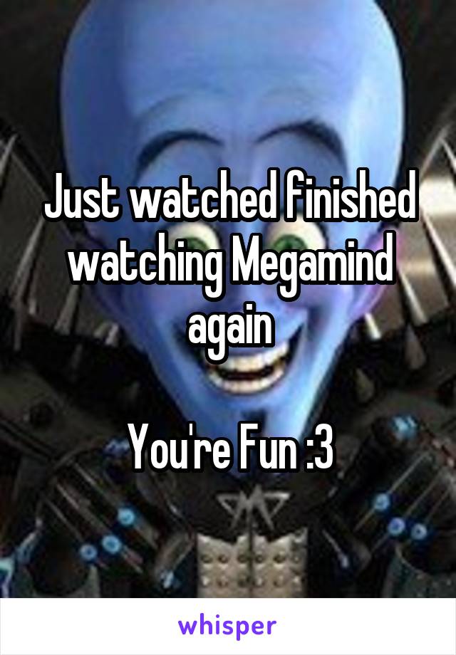 Just watched finished watching Megamind again

You're Fun :3