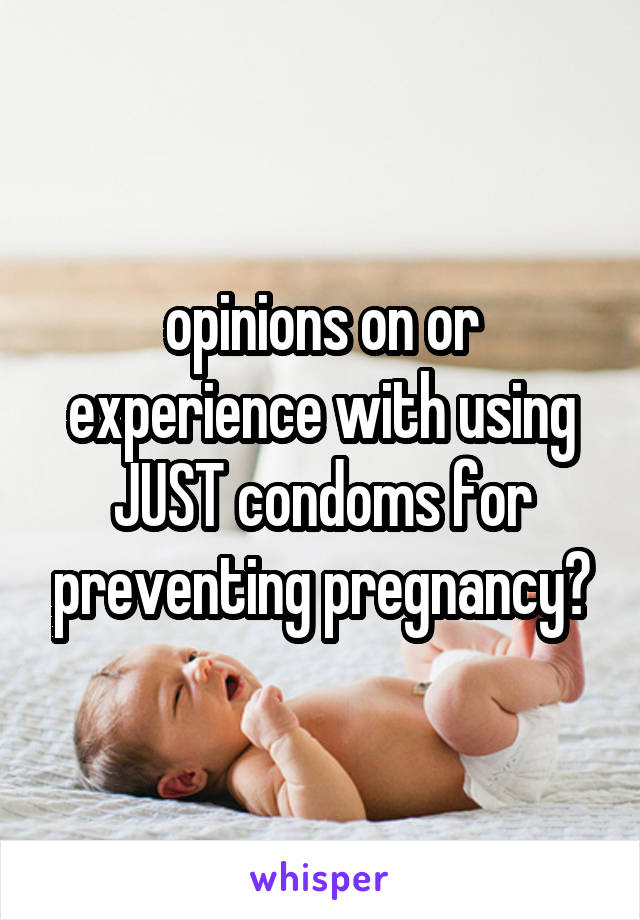 opinions on or experience with using JUST condoms for preventing pregnancy?