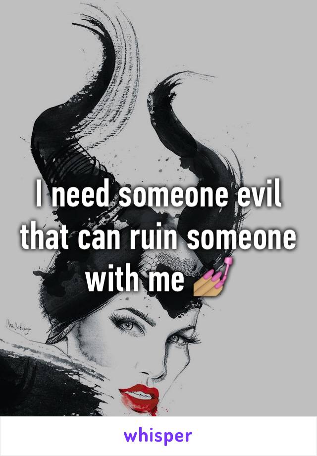 I need someone evil that can ruin someone with me 💅🏽