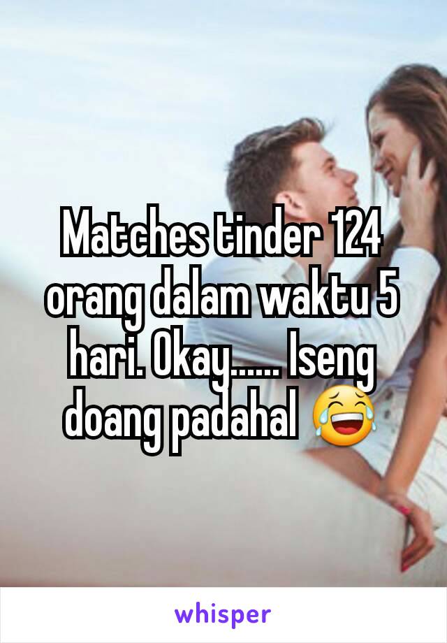 Matches tinder 124 orang dalam waktu 5 hari. Okay...... Iseng doang padahal 😂