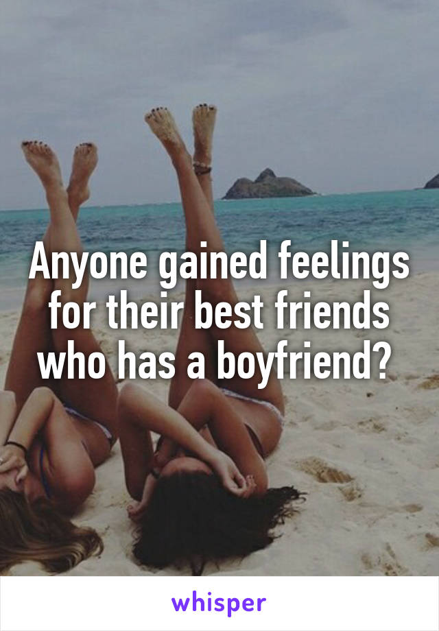 Anyone gained feelings for their best friends who has a boyfriend? 