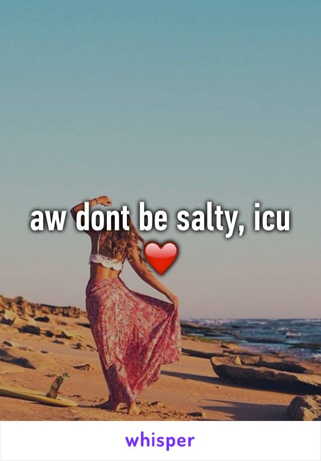 aw dont be salty, icu ❤️