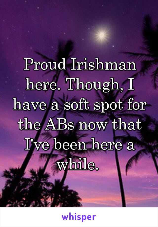 Proud Irishman here. Though, I have a soft spot for the ABs now that I've been here a while. 