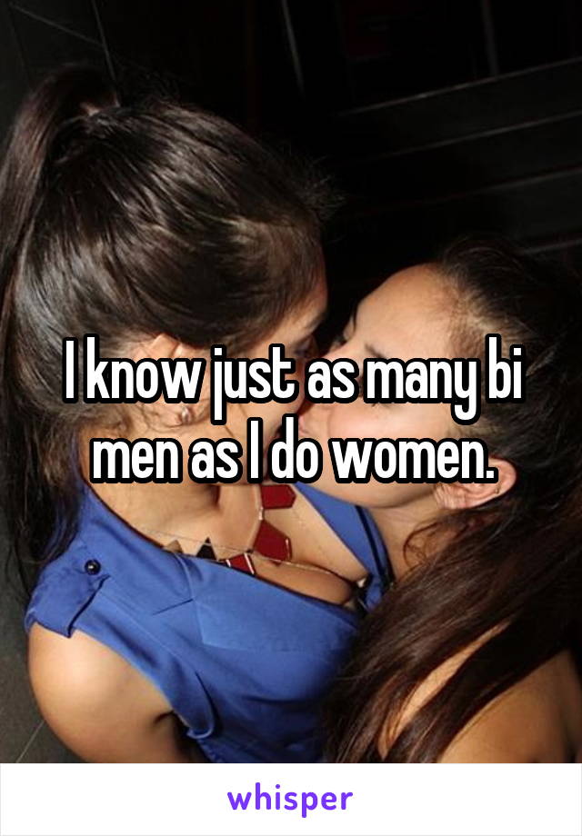 I know just as many bi men as I do women.