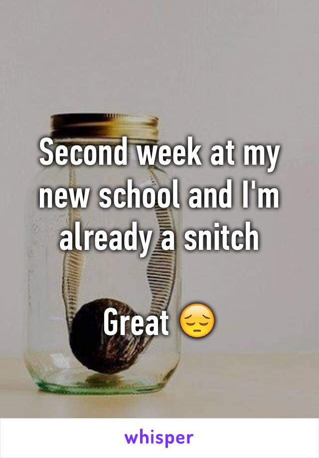 Second week at my new school and I'm already a snitch

Great 😔