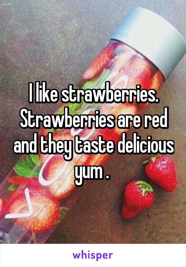 I like strawberries. Strawberries are red and they taste delicious yum . 