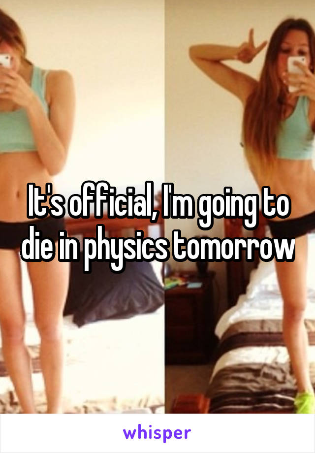 It's official, I'm going to die in physics tomorrow