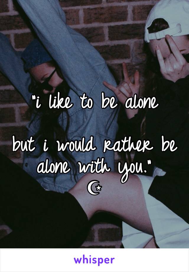 
"i like to be alone

but i would rather be alone with you."
☪