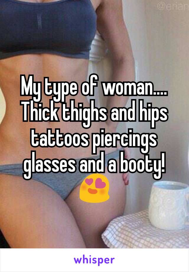 My type of woman....  Thick thighs and hips tattoos piercings glasses and a booty!  😍