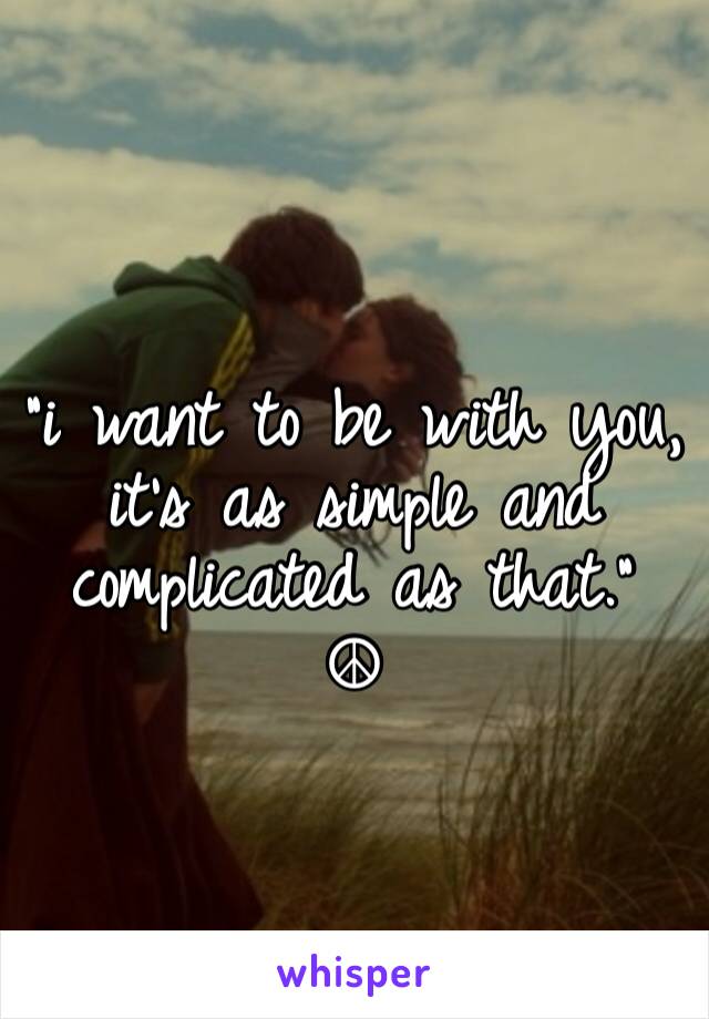 
"i want to be with you, it's as simple and complicated as that."
☮