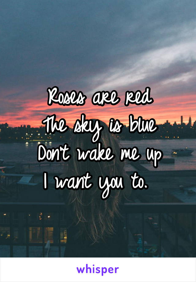 Roses are red
The sky is blue
Don't wake me up
I want you to. 