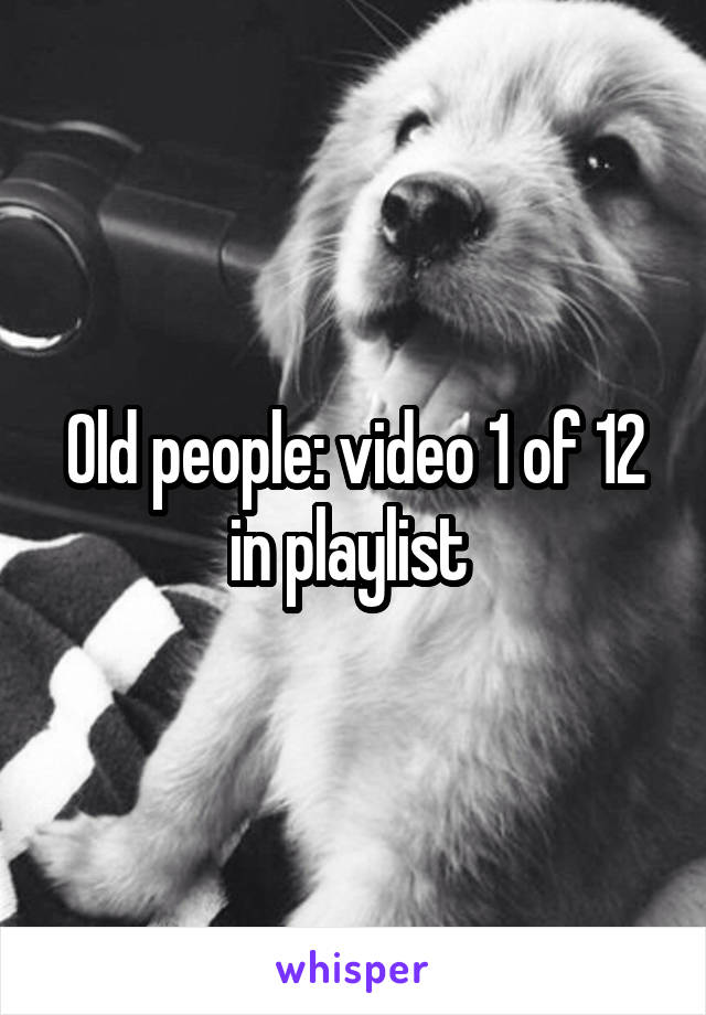 Old people: video 1 of 12 in playlist 