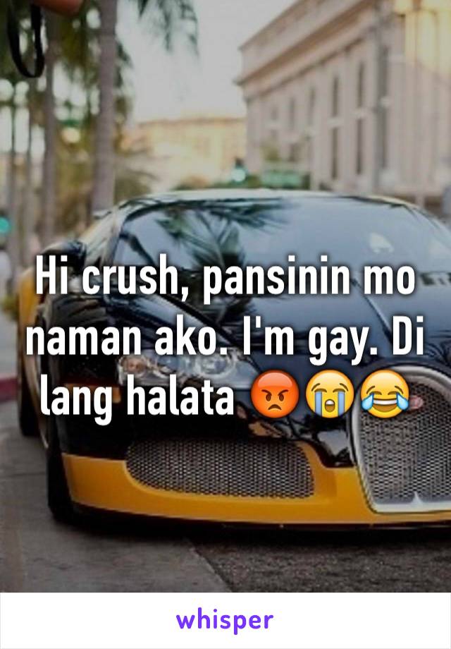 Hi crush, pansinin mo naman ako. I'm gay. Di lang halata 😡😭😂