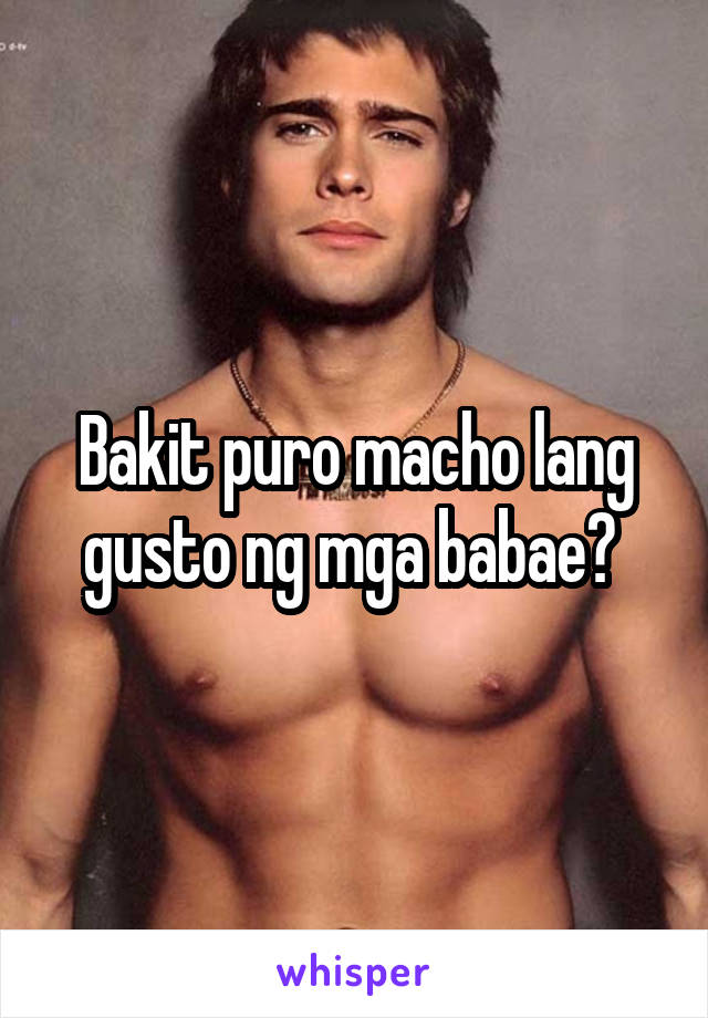 Bakit puro macho lang gusto ng mga babae? 