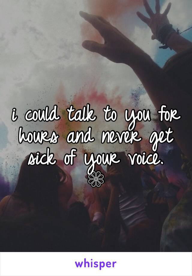 
i could talk to you for hours and never get sick of your voice.
❁