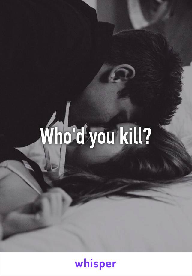 Who'd you kill?