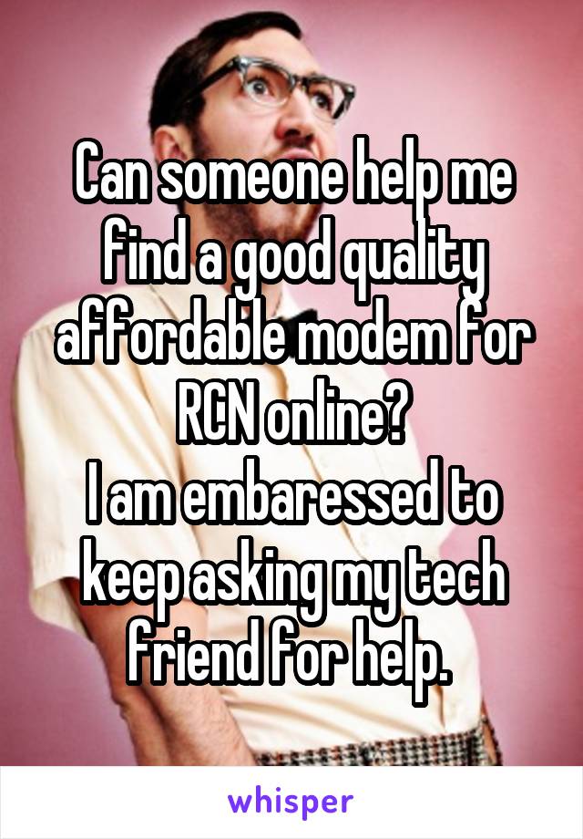 Can someone help me find a good quality affordable modem for RCN online?
I am embaressed to keep asking my tech friend for help. 