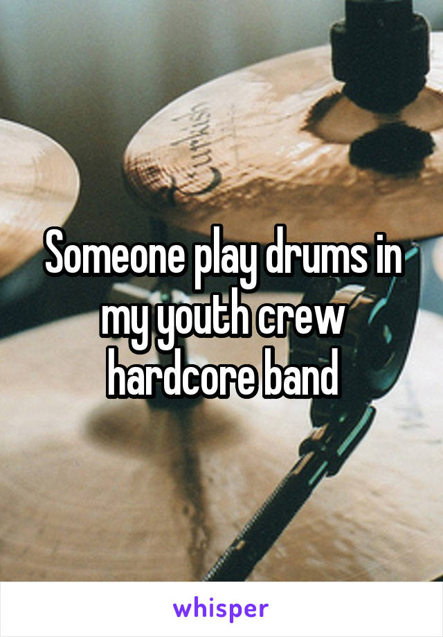 Someone play drums in my youth crew hardcore band