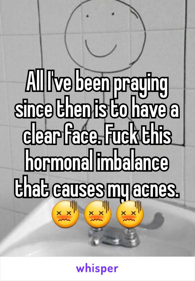 All I've been praying since then is to have a clear face. Fuck this hormonal imbalance that causes my acnes. 😖😖😖