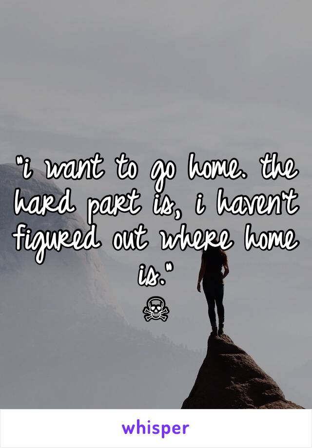 
"i want to go home. the hard part is, i haven't figured out where home is."
☠