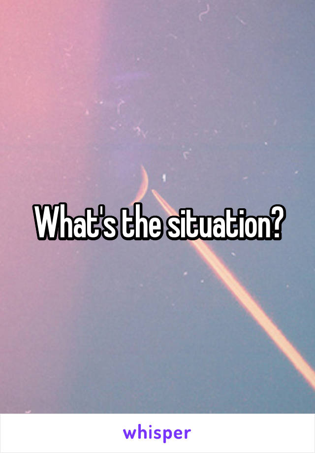 What's the situation?