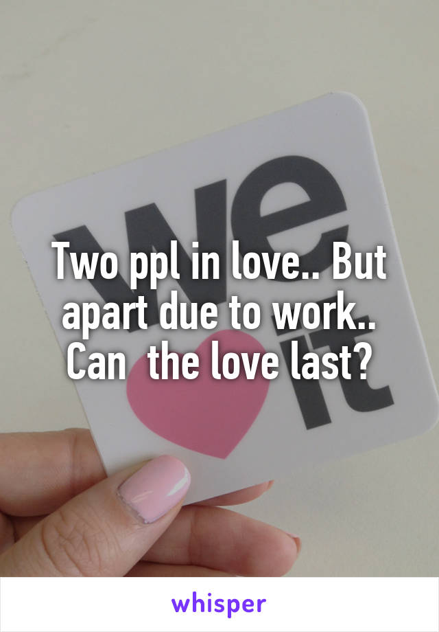 Two ppl in love.. But apart due to work.. Can  the love last?