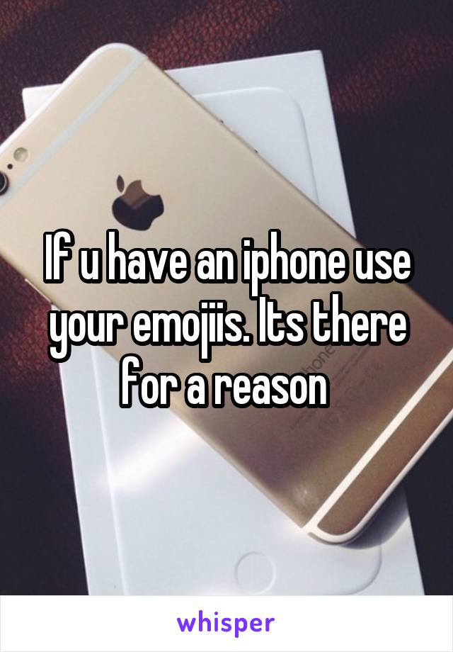 If u have an iphone use your emojiis. Its there for a reason 