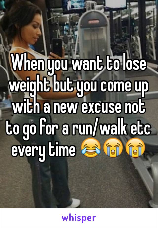 When you want to lose weight but you come up with a new excuse not to go for a run/walk etc every time 😂😭😭