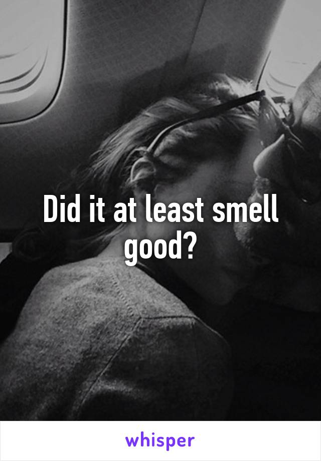 Did it at least smell good?