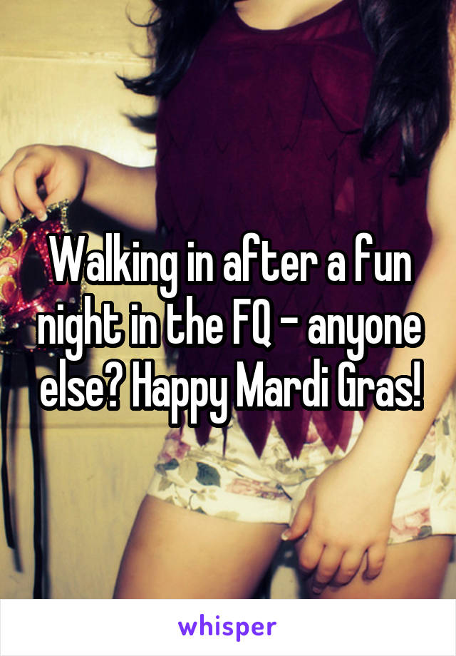 Walking in after a fun night in the FQ - anyone else? Happy Mardi Gras!